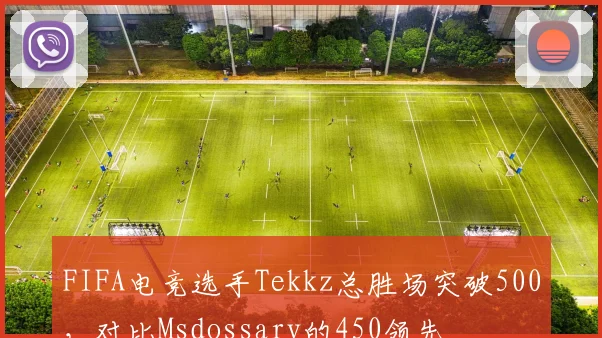FIFA电竞选手Tekkz总胜场突破500，对比Msdossary的450领先