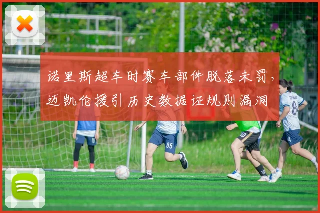诺里斯超车时赛车部件脱落未罚,迈凯伦援引历史数据证规则漏洞