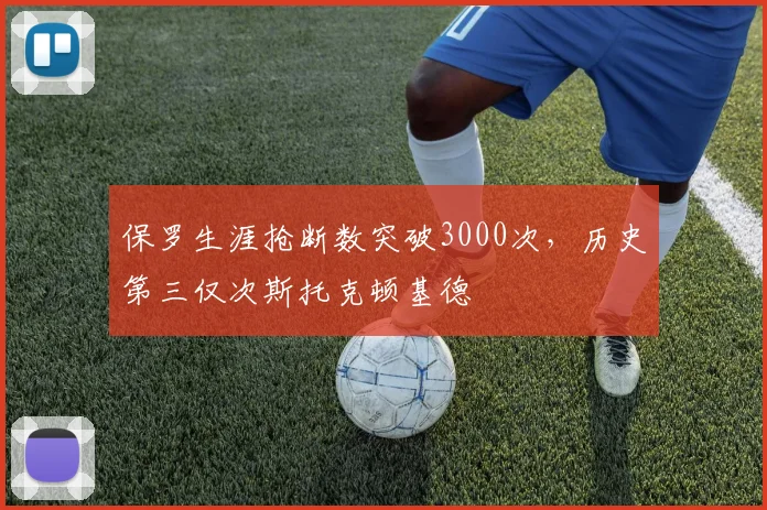 保罗生涯抢断数突破3000次,历史第三仅次斯托克顿基德