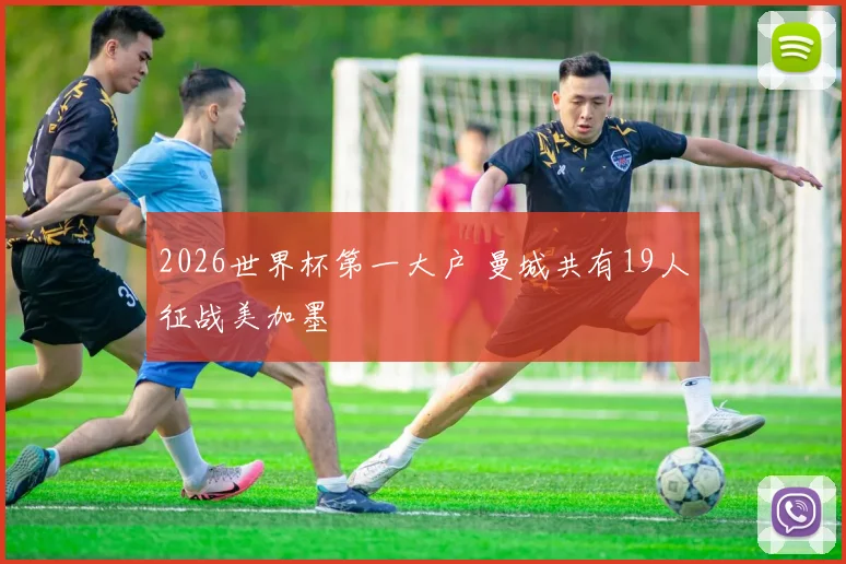 2026世界杯第一大户 曼城共有19人征战美加墨