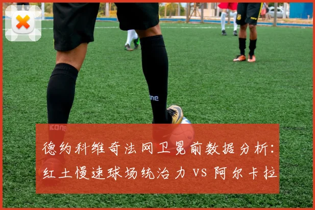 德约科维奇法网卫冕前数据分析：红土慢速球场统治力 vs 阿尔卡拉斯爆发力