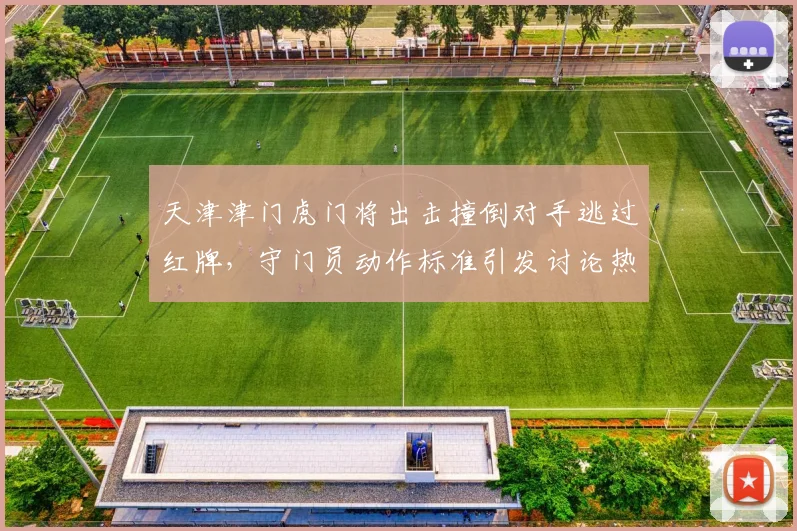 天津津门虎门将出击撞倒对手逃过红牌，守门员动作标准引发讨论热潮