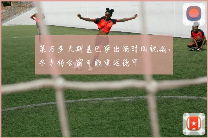 莱万多夫斯基巴萨出场时间锐减，冬季转会窗可能重返德甲