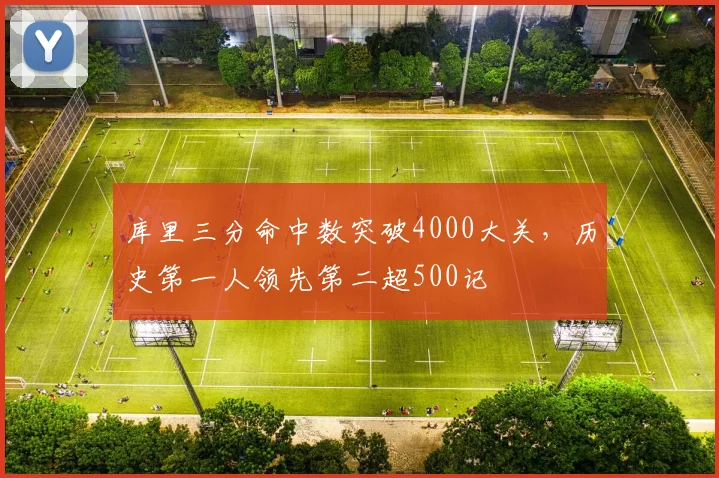 库里三分命中数突破4000大关,历史第一人领先第二超500记